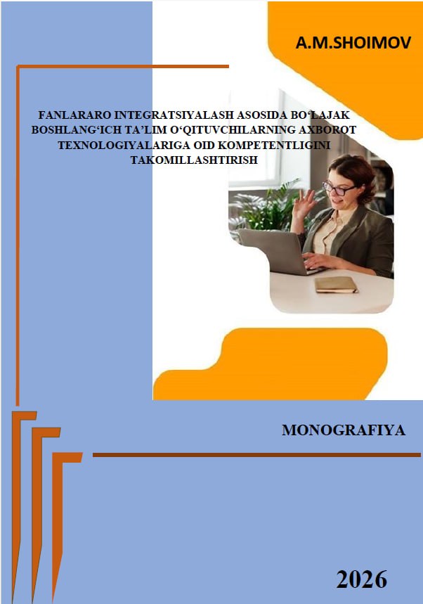 FANLARARO INTEGRATSIYALASH ASOSIDA BOʻLAJAK BOSHLANGʻICH TAʼLIM OʻQITUVCHILARNING AXBOROT TEXNOLOGIYALARIGA OID KOMPETENTLIGINI TAKOMILLASHTIRISH